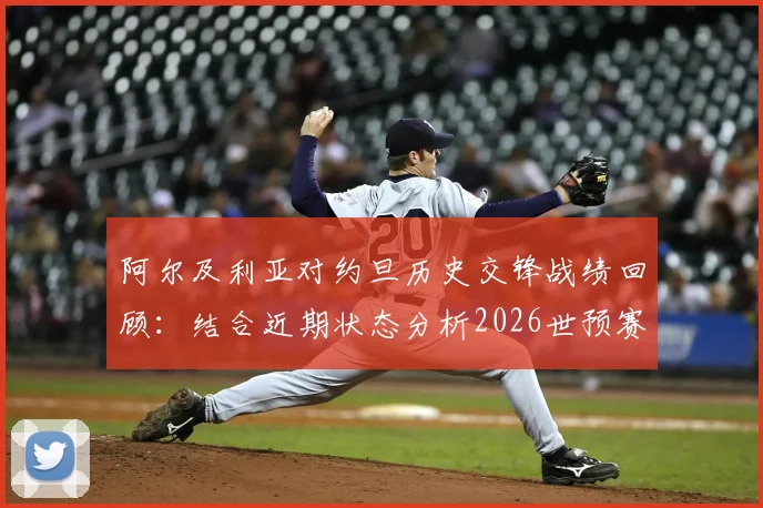 阿尔及利亚对约旦历史交锋战绩回顾:结合近期状态分析2026世预赛潜在爆冷可能性