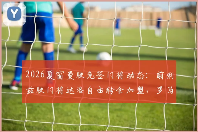 2026夏窗曼联免签门将动态：前利兹联门将达洛自由转会加盟，罗马诺Here We Go确认