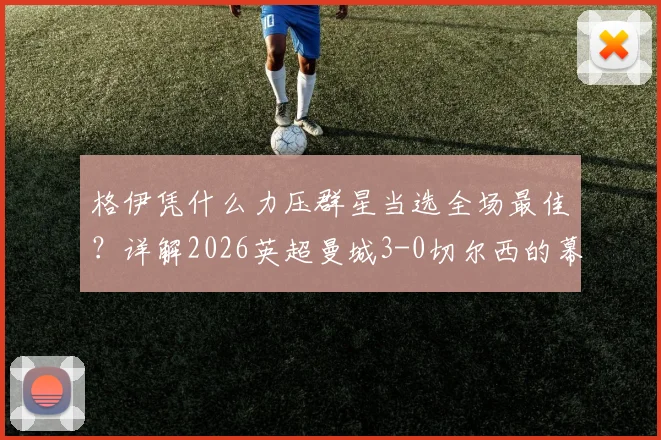 格伊凭什么力压群星当选全场最佳？详解2026英超曼城3-0切尔西的幕后功臣