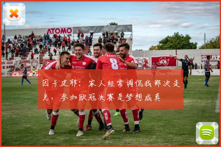 因卡皮耶：家人经常调侃我那次走光，参加欧冠决赛是梦想成真