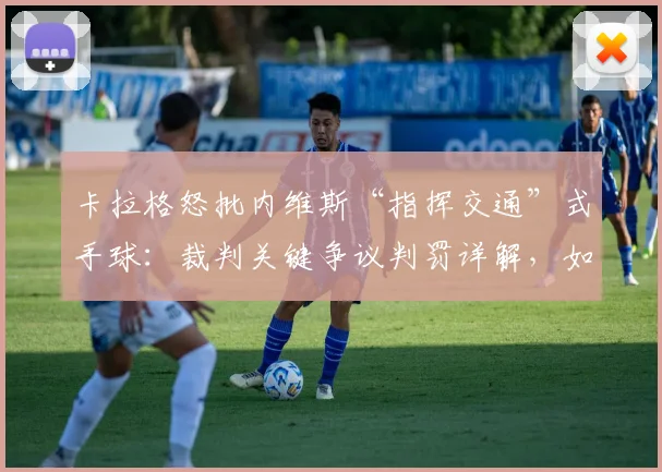 卡拉格怒批内维斯“指挥交通”式手球:裁判关键争议判罚详解,如何毁了拜仁2026整个赛季?