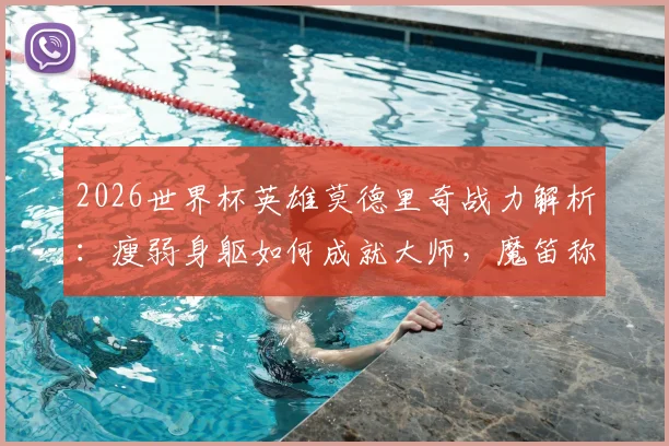 2026世界杯英雄莫德里奇战力解析：瘦弱身躯如何成就大师，魔笛称号与技术风格全回顾