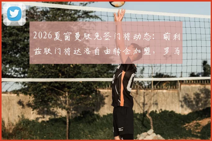 2026夏窗曼联免签门将动态：前利兹联门将达洛自由转会加盟，罗马诺Here We Go确认