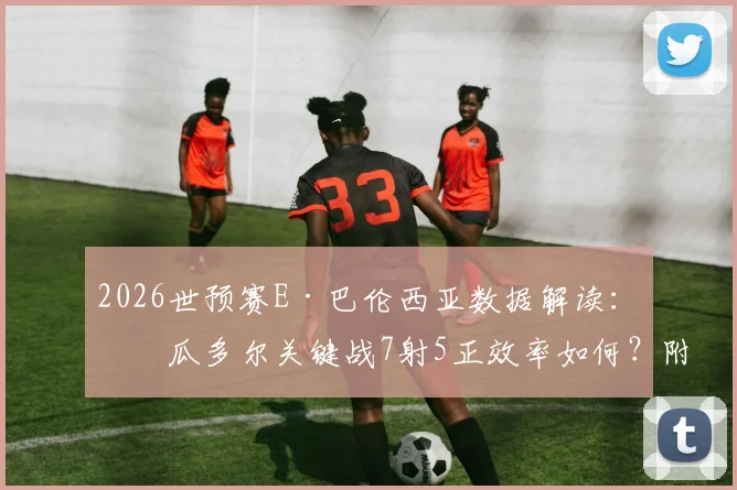 2026世预赛E·巴伦西亚数据解读：厄瓜多尔关键战7射5正效率如何？附全场赛后统计