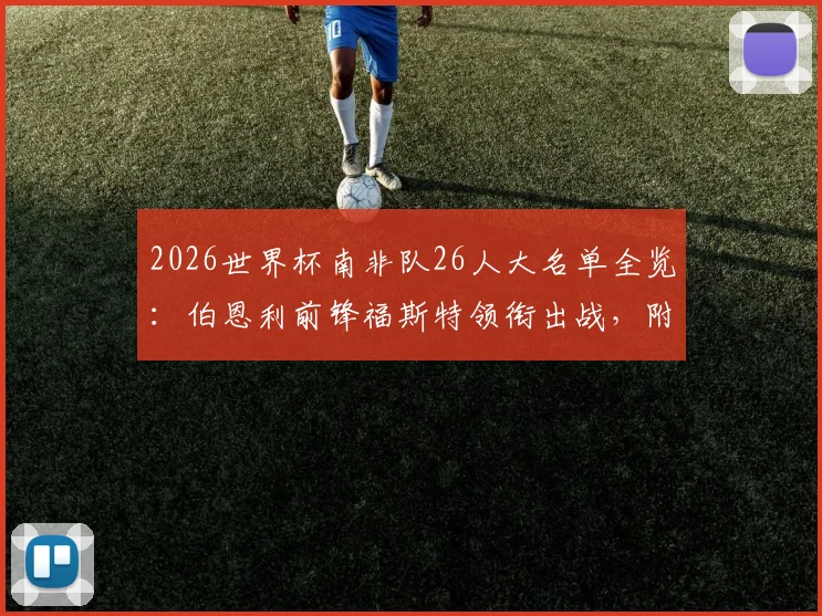 2026世界杯南非队26人大名单全览：伯恩利前锋福斯特领衔出战，附球员位置分析与阵容解读