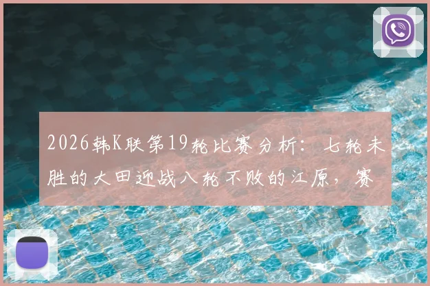2026韩K联第19轮比赛分析：七轮未胜的大田迎战八轮不败的江原，赛前看点与球队近况解读