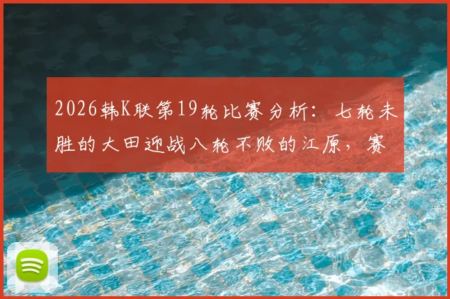 2026韩K联第19轮比赛分析:七轮未胜的大田迎战八轮不败的江原,赛前看点与球队近况解读
