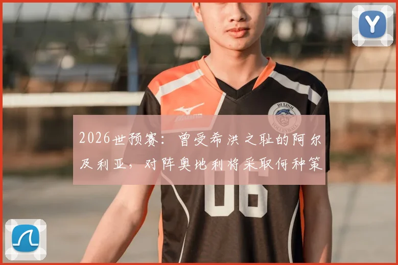 2026世预赛：曾受希洪之耻的阿尔及利亚，对阵奥地利将采取何种策略与心态？