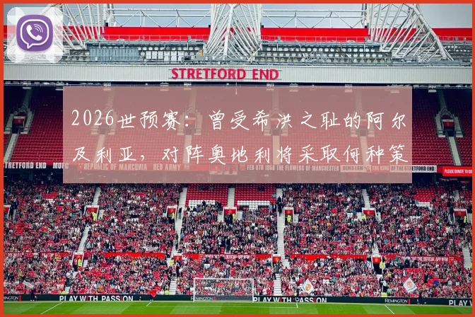 2026世预赛：曾受希洪之耻的阿尔及利亚，对阵奥地利将采取何种策略与心态？
