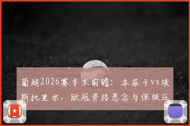 葡超2026赛季末前瞻：本菲卡vs埃斯托里尔，欧冠资格悬念与保级压力的最终对决，附球队状态深度解读