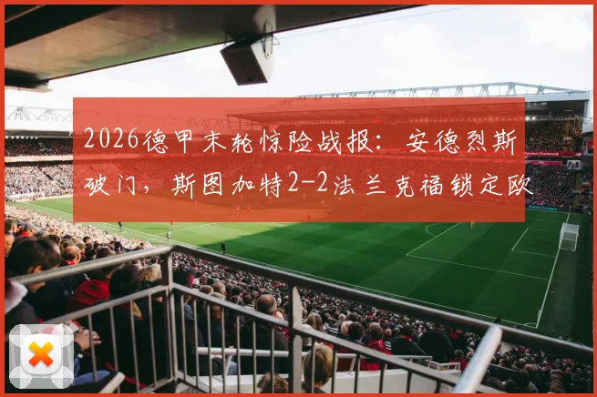 2026德甲末轮惊险战报:安德烈斯破门,斯图加特2-2法兰克福锁定欧冠席位全过程解读