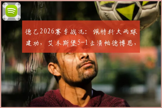 德乙2026赛季战况：佩特科夫两球建功，艾禾斯堡5-1击溃帕德博恩，赛后积分榜有何变动？