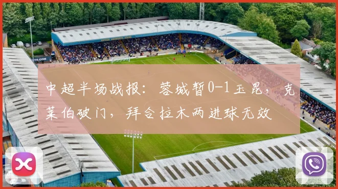 中超半场战报：蓉城暂0-1玉昆，克莱伯破门，拜合拉木两进球无效