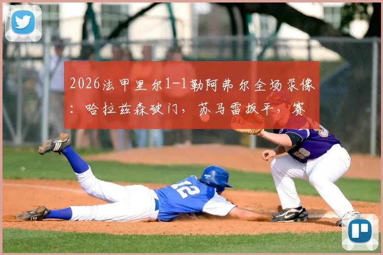 2026法甲里尔1-1勒阿弗尔全场录像:哈拉兹森破门,苏马雷扳平,赛后积分排名分析