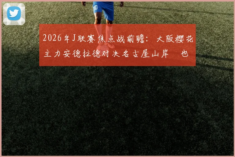 2026年J联赛焦点战前瞻：大阪樱花主力安德拉德对决名古屋山岸祐也，老将香川真司能否替补建功？