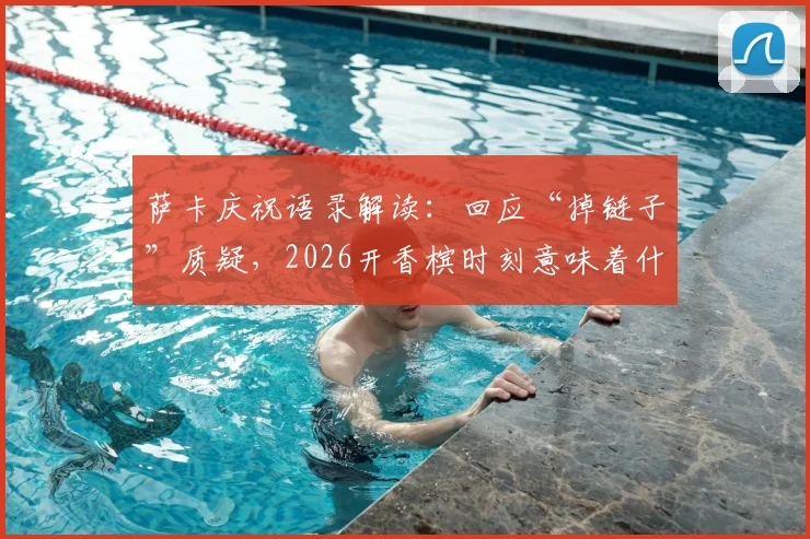 萨卡庆祝语录解读：回应“掉链子”质疑，2026开香槟时刻意味着什么？